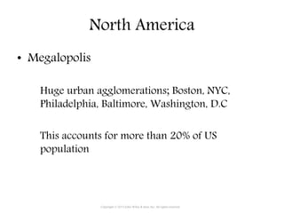 North America
• Megalopolis
Huge urban agglomerations; Boston, NYC,
Philadelphia, Baltimore, Washington, D.C
This accounts for more than 20% of US
population
Copyright © 2015 John Wiley & Sons, Inc. All rights reserved.
 