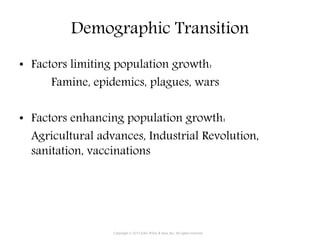 Demographic Transition
• Factors limiting population growth:
Famine, epidemics, plagues, wars
• Factors enhancing population growth:
Agricultural advances, Industrial Revolution,
sanitation, vaccinations
Copyright © 2015 John Wiley & Sons, Inc. All rights reserved.
 