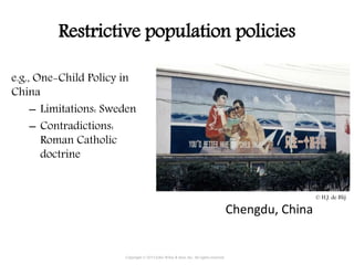 Restrictive population policies
e.g., One-Child Policy in
China
– Limitations: Sweden
– Contradictions:
Roman Catholic
doctrine
Chengdu, China
Copyright © 2015 John Wiley & Sons, Inc. All rights reserved.
© H.J. de Blij
 