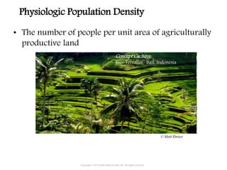 Physiologic Population Density
• The number of people per unit area of agriculturally
productive land
Copyright © 2015 John Wiley & Sons, Inc. All rights reserved.
Concept Caching:
Rice Terraces- Bail, Indonesia
© Matt Ebnier
 