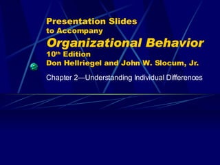Presentation Slides to Accompany Organizational Behavior   10 th  Edition Don Hellriegel and John W. Slocum, Jr. Chapter 2 —Understanding Individual Differences 