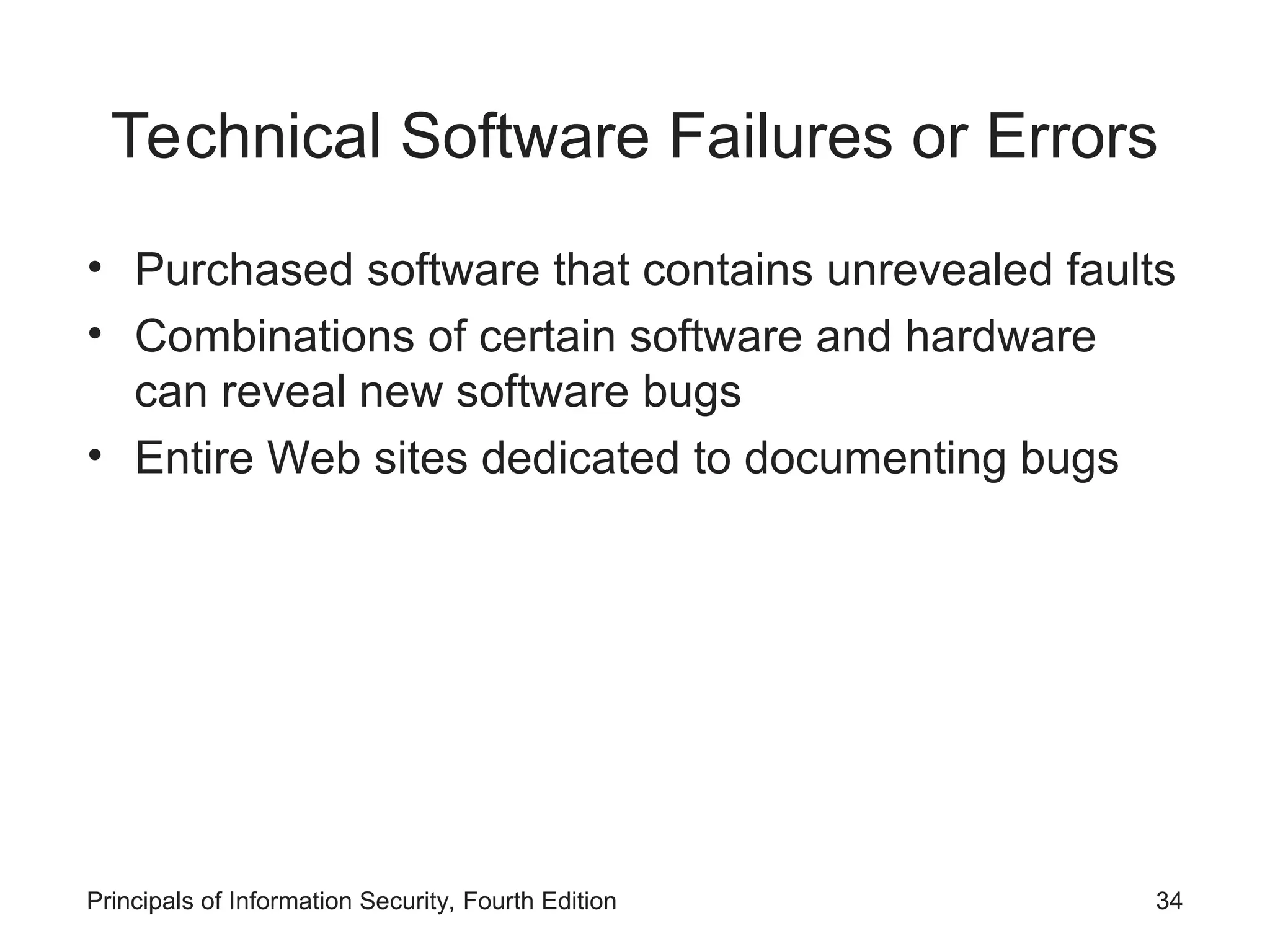 Technical Software Failures or Errors • Purchased software that contains unrevealed faults • Combinations of certain software and hardware can reveal new software bugs • Entire Web sites dedicated to documenting bugs Principals of Information Security, Fourth Edition 34 