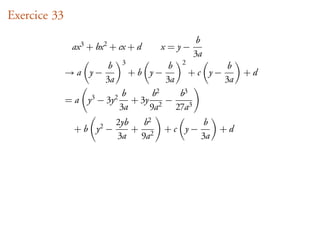 Exercice 33
                                                    b
               ax 3 + bx 2 + cx + d     x =y−
                                                   3a
                              3                2
                         b                 b                b
              →a y−               +b y−            +c y−        +d
                        3a                3a               3a
                              b      b2   b3
              = a y3 − 3y2      + 3y 2 −
                             3a     9a   27a3
                             2yb   b2                b
                + b y2 −         + 2      +c y−          +d
                             3a   9a                3a
 