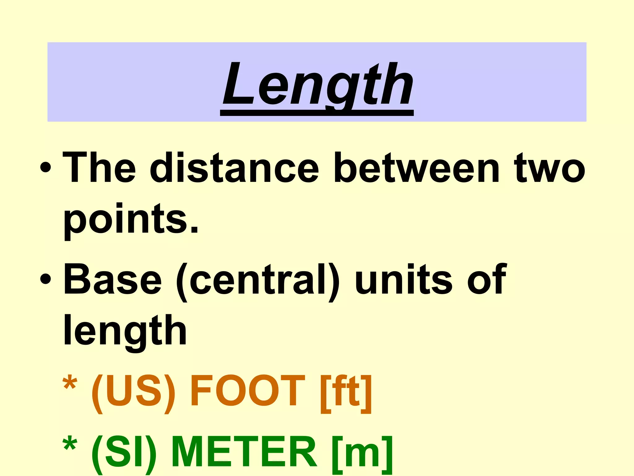 LengthThe distance between two points.Base (central) units of length* (US) FOOT [ft]* (SI) METER [m]