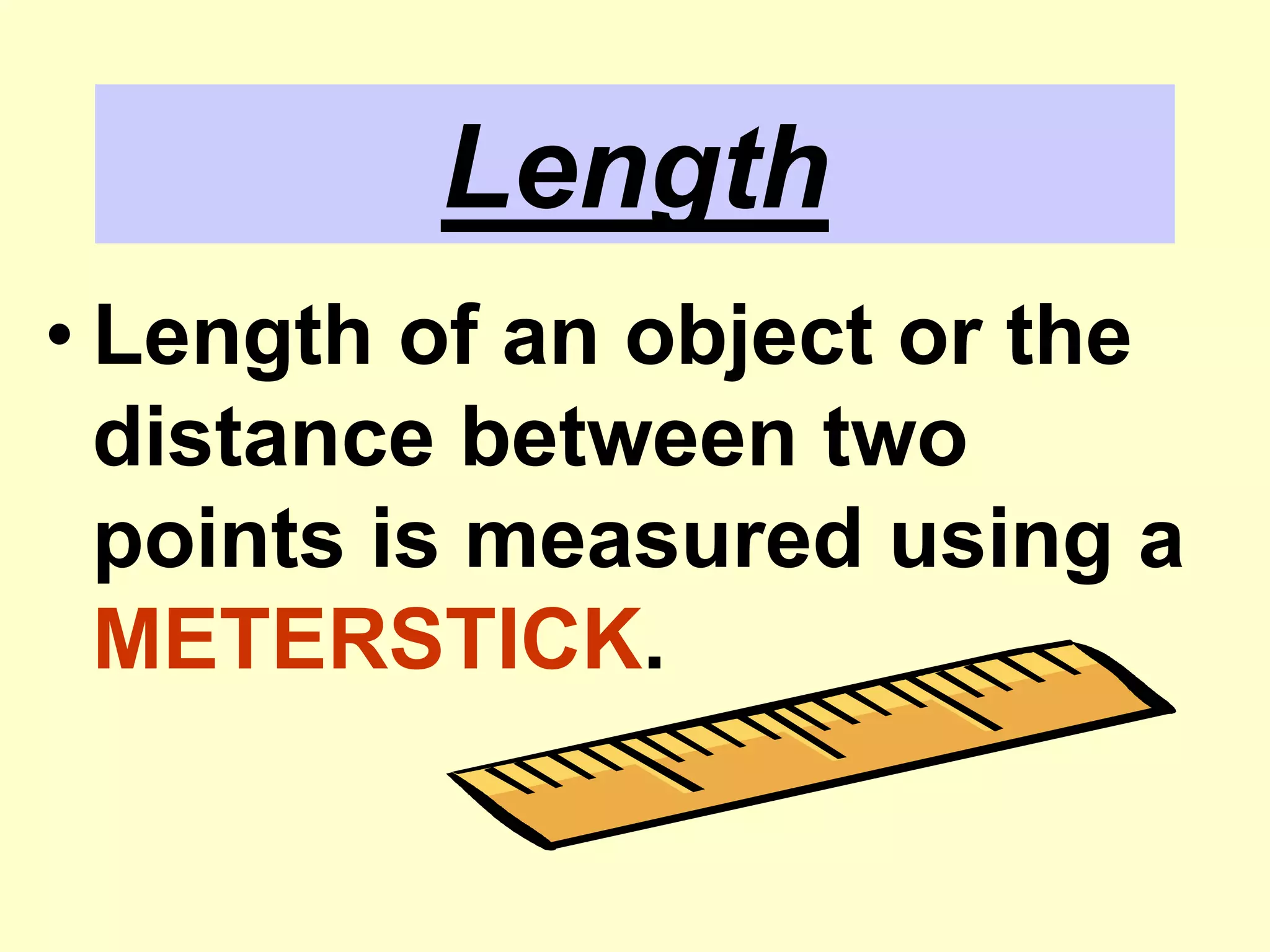 LengthLength of an object or the distance between two points is measured using a METERSTICK.