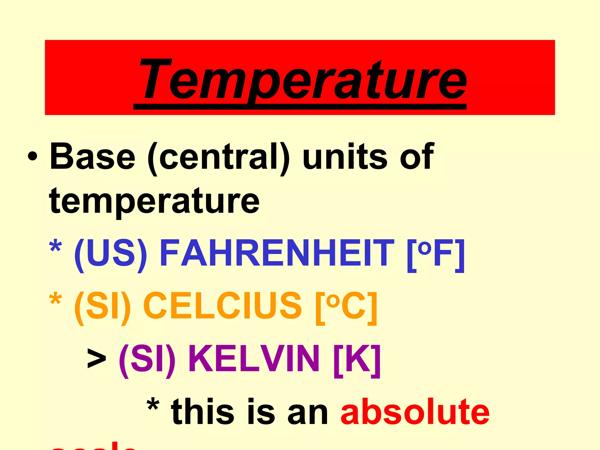 TemperatureBase (central) units of temperature* (US) FAHRENHEIT [oF]* (SI) CELCIUS [oC]		> (SI) KELVIN [K]			* this is an absolute scale
