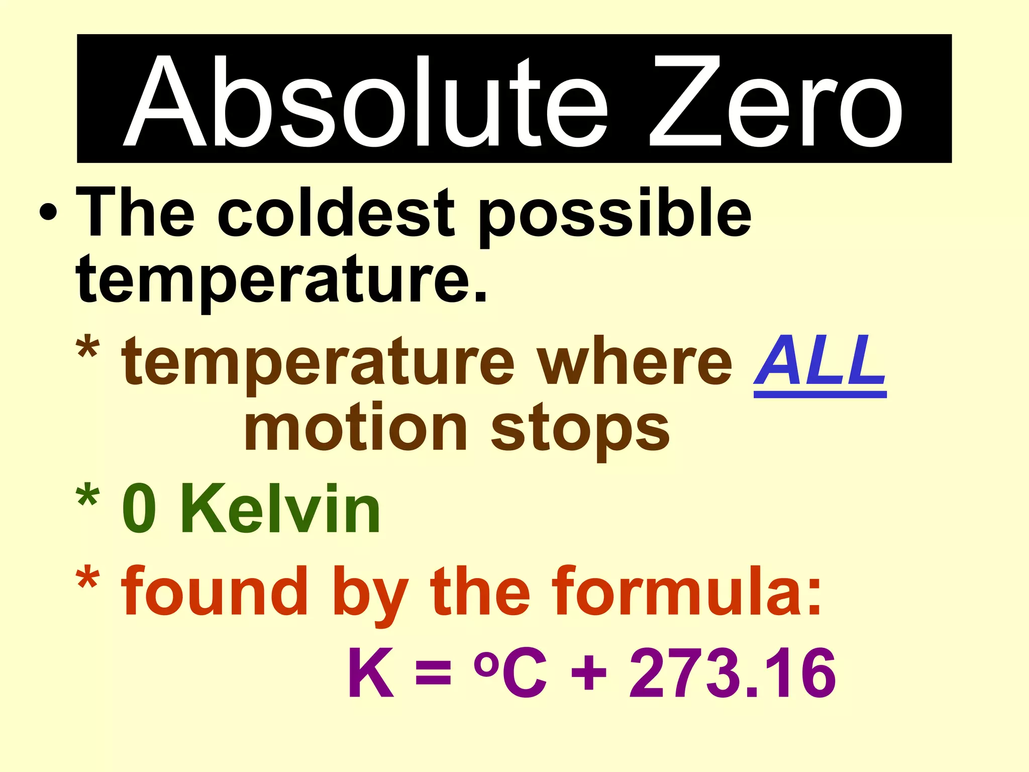 Absolute ZeroThe coldest possible temperature.* temperature where ALL 			motion stops* 0 Kelvin* found by the formula: K = oC + 273.16
