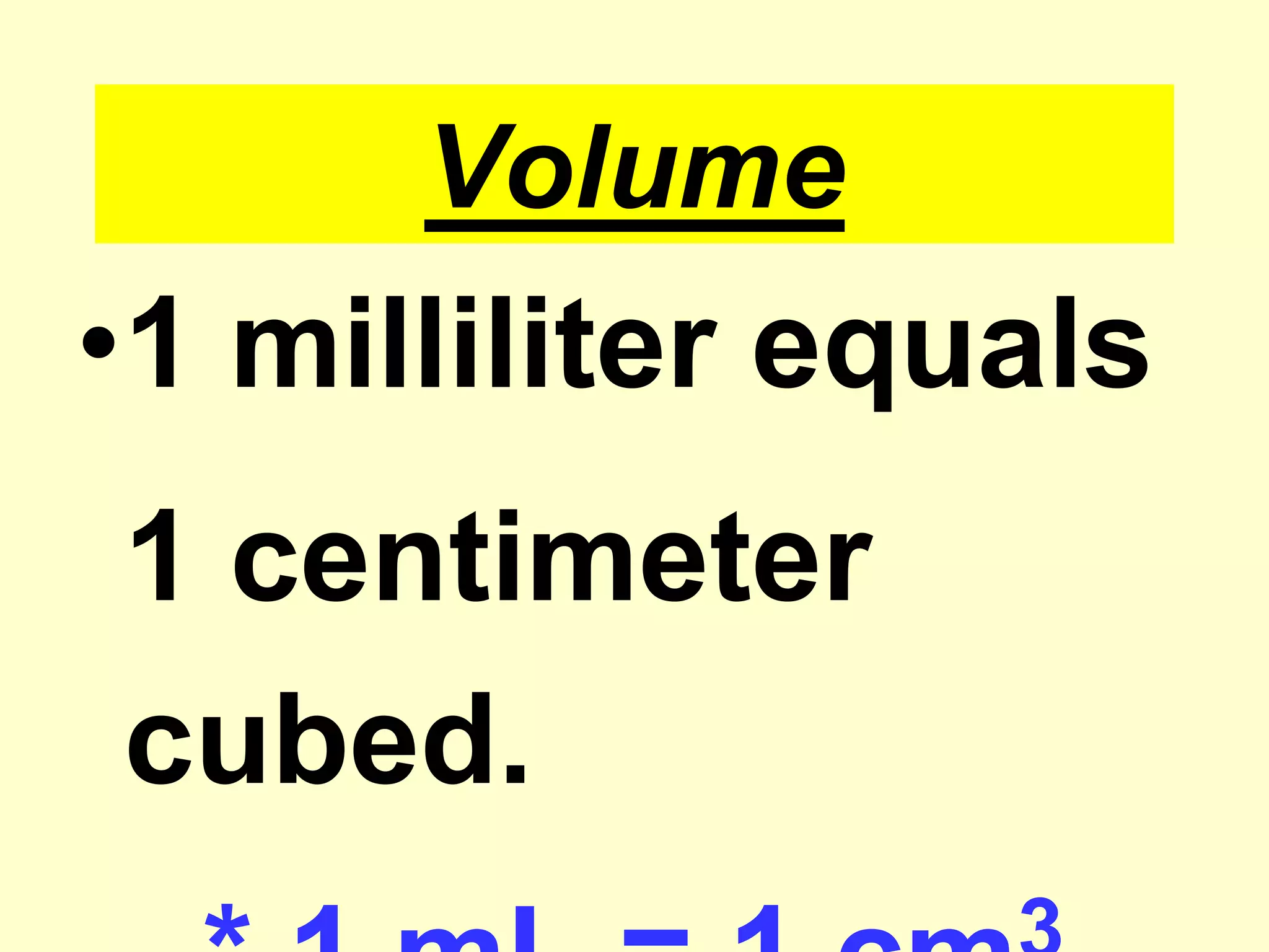 Volume1 milliliter equals	1 centimeter cubed.* 1 mL = 1 cm3