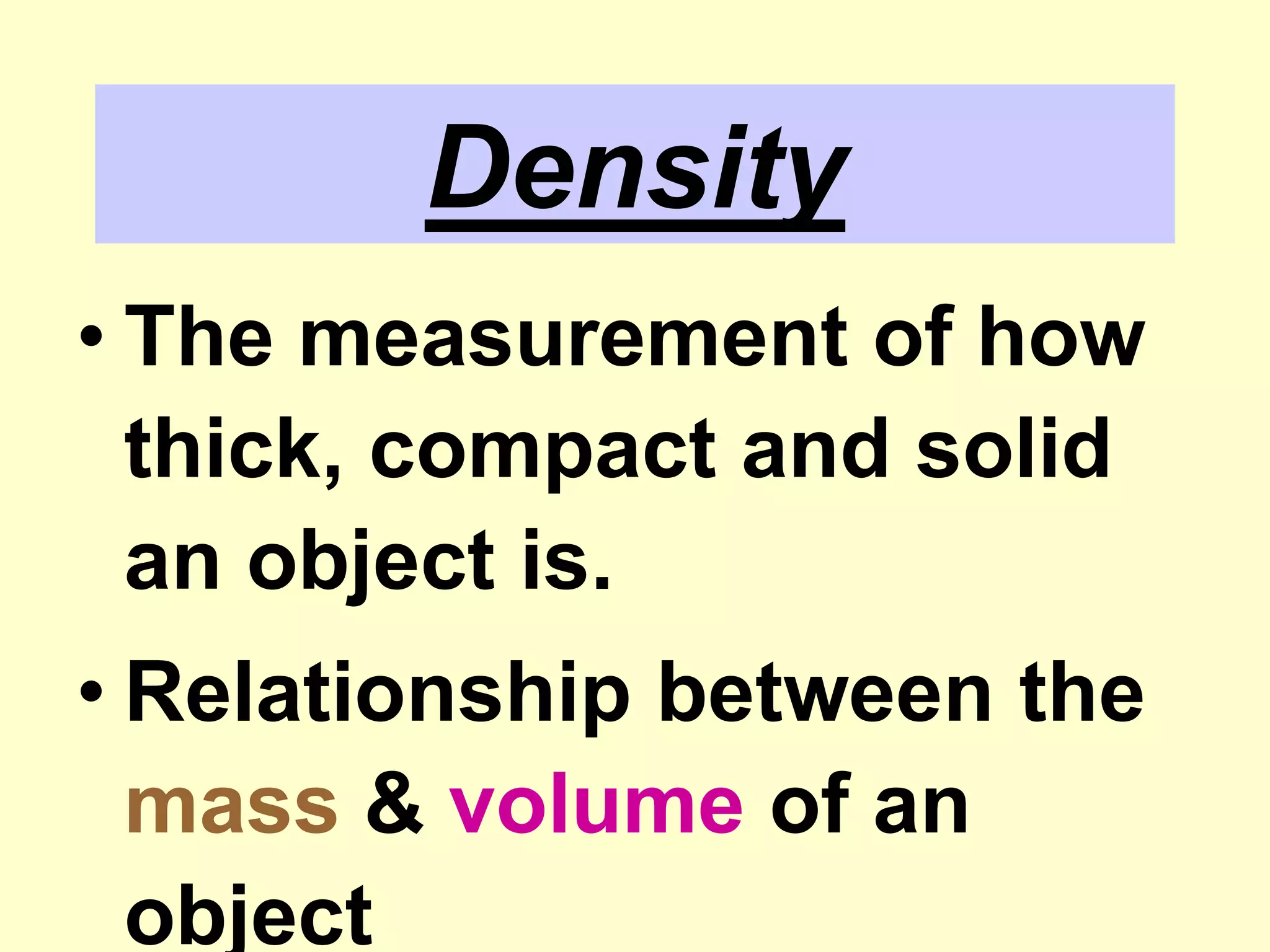 DensityThe measurement of how thick, compact and solid an object is.Relationship between the mass & volume of an object