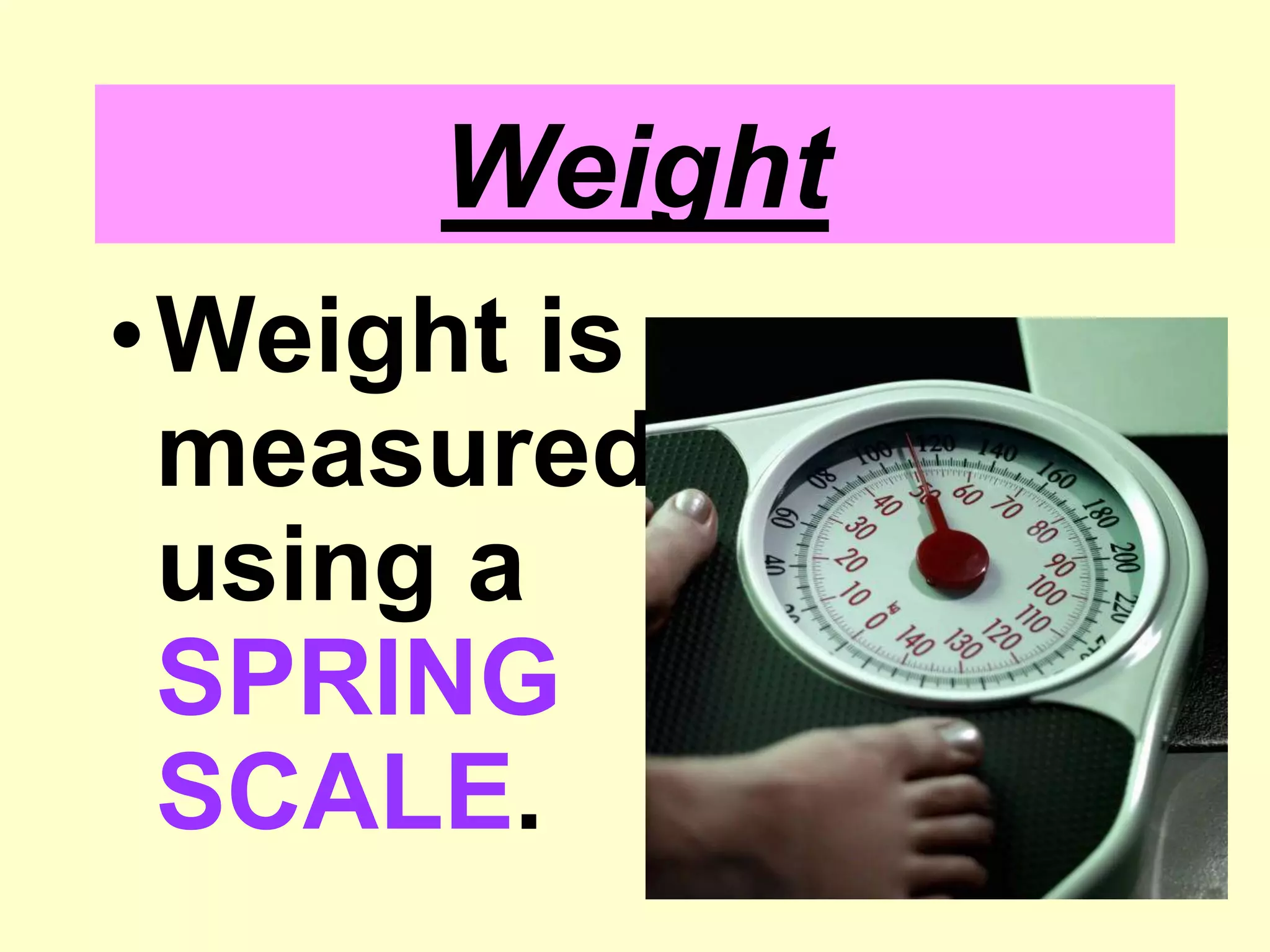 WeightWeight is measured using a SPRING SCALE.