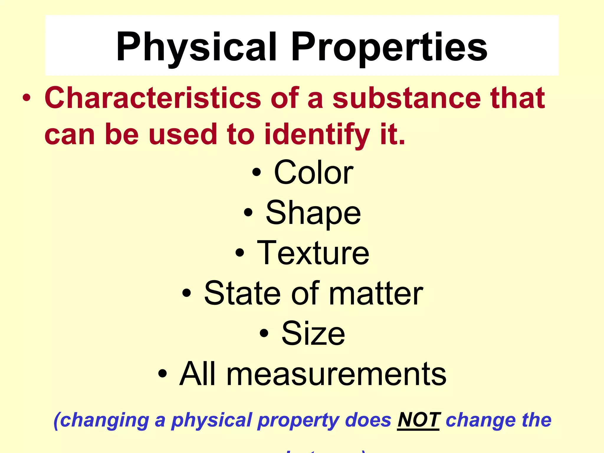 Physical PropertiesCharacteristics of a substance that can be used to identify it.ColorShapeTextureState of matterSizeAll measurements(changing a physical property does NOT change the substance)