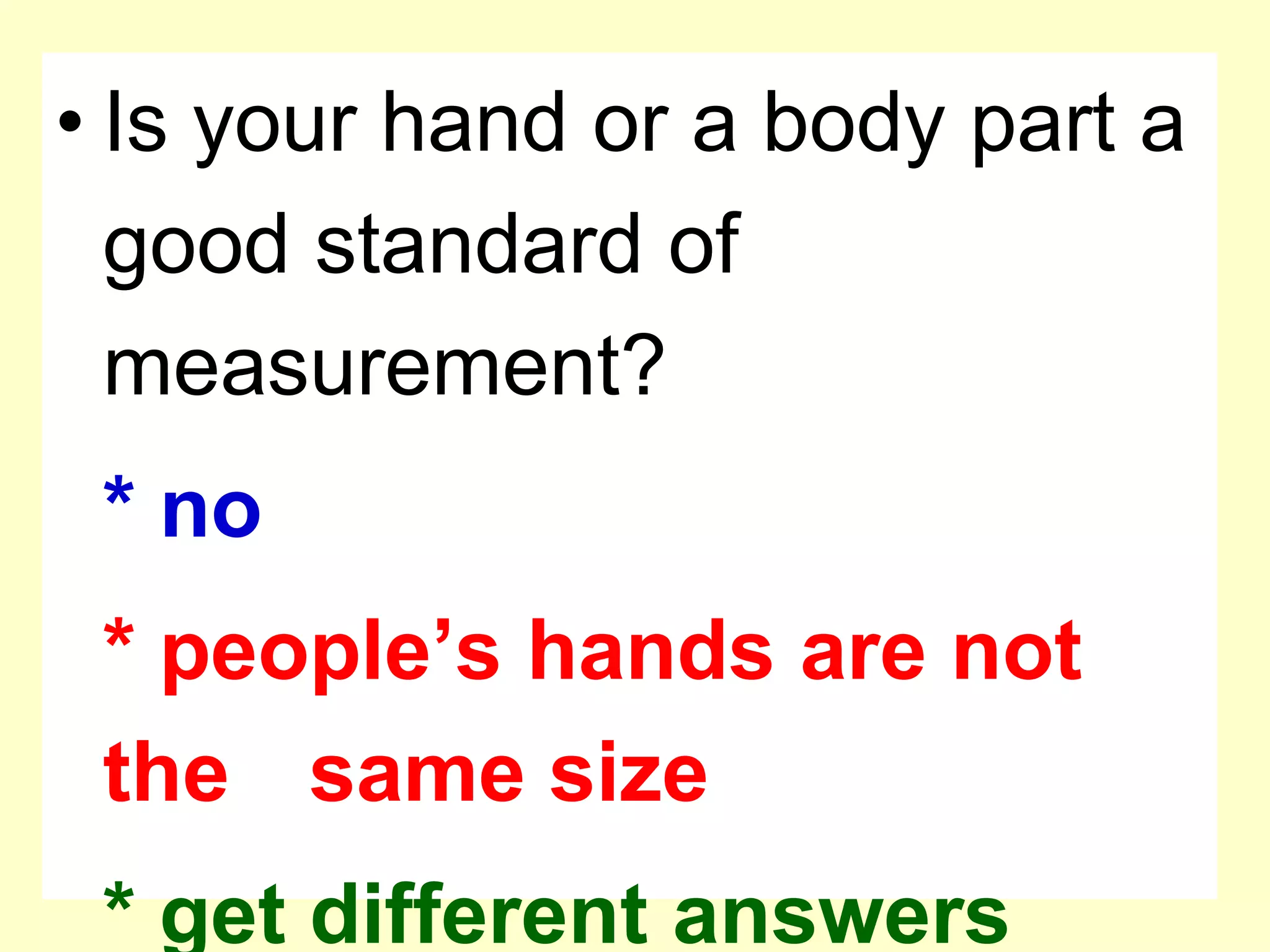 Is your hand or a body part a good standard of measurement?* no* people’s hands are not the 	same size * get different answers