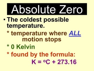 Absolute ZeroThe coldest possible temperature.* temperature where ALL 			motion stops* 0 Kelvin* found by the formula: K = oC + 273.16