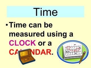TimeTime can be measured using a CLOCK or a CALENDAR.