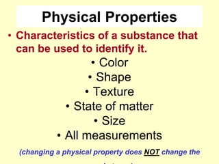 Physical PropertiesCharacteristics of a substance that can be used to identify it.ColorShapeTextureState of matterSizeAll measurements(changing a physical property does NOT change the substance)