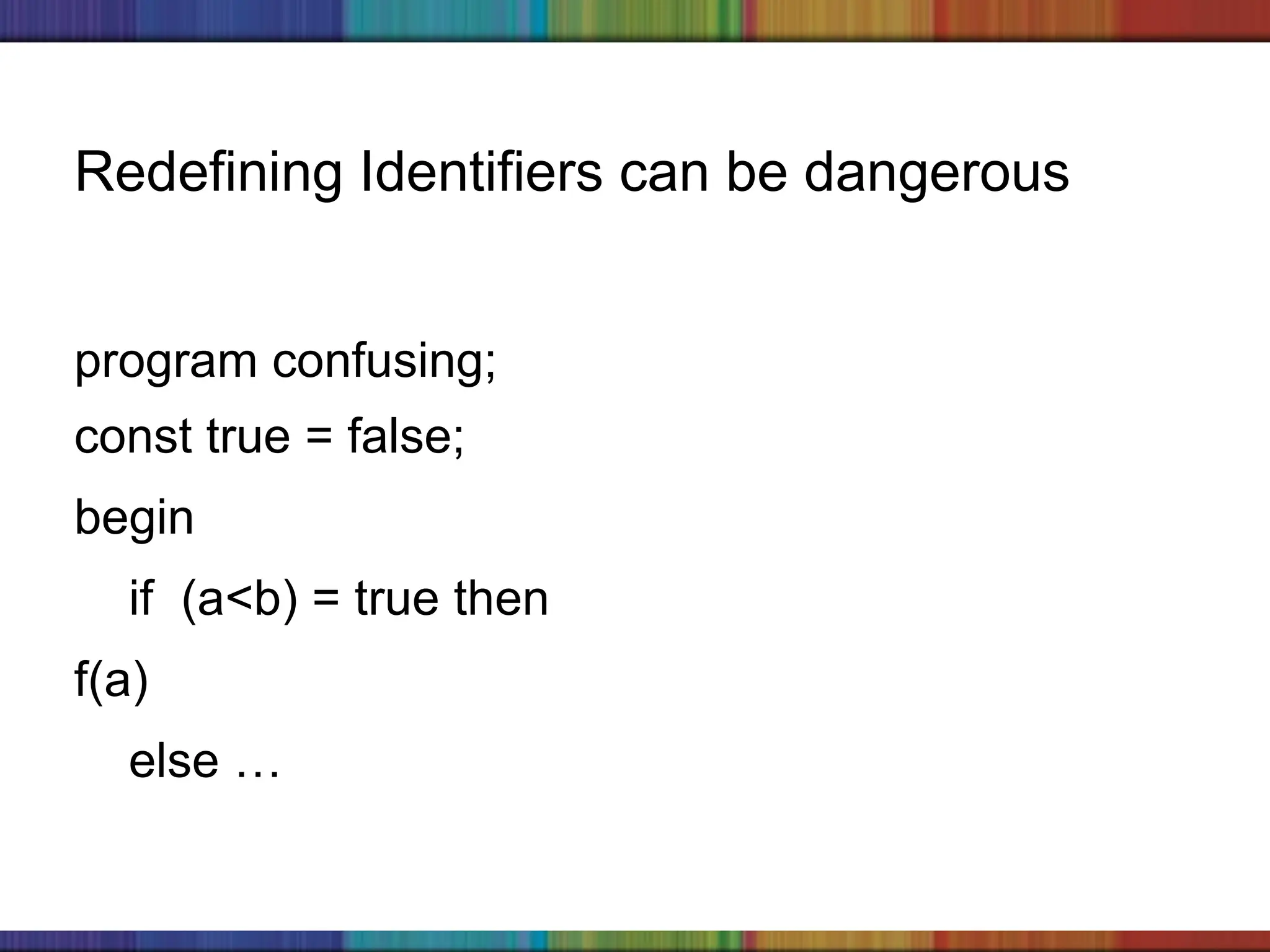 Copyright © 2006 The McGraw-Hill Companies, Inc.
program confusing;
const true = false;
begin
if (a<b) = true then
f(a)
else …
Redefining Identifiers can be dangerous
 