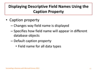 Succeeding in Business with Microsoft Access 2013
Displaying Descriptive Field Names Using the
Caption Property
• Caption ...