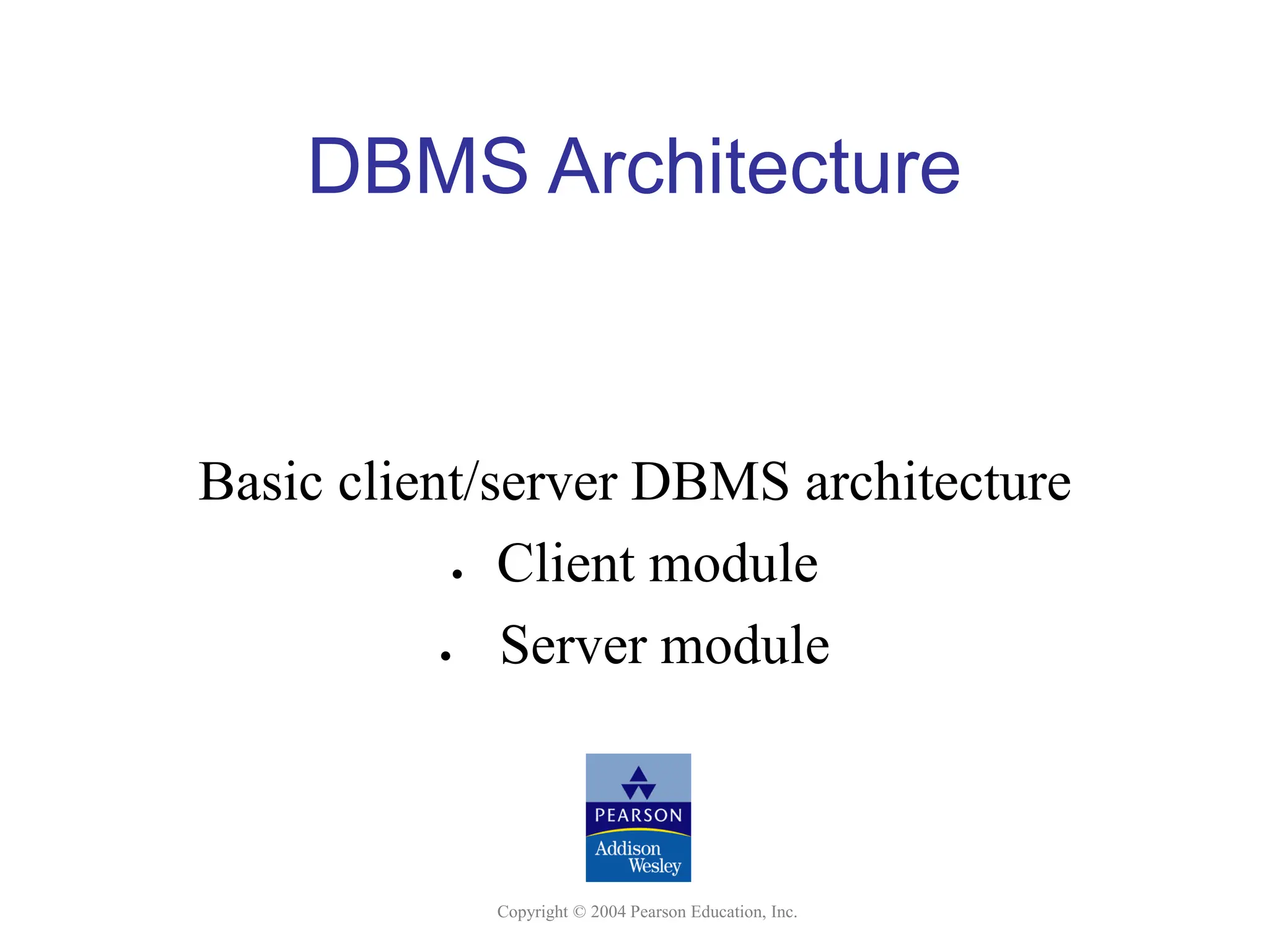 Copyright © 2004 Pearson Education, Inc. DBMS Architecture Basic client/server DBMS architecture • Client module • Server module 