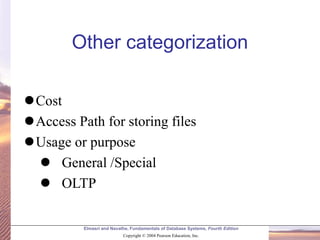 Elmasri and Navathe, Fundamentals of Database Systems, Fourth Edition
Copyright © 2004 Pearson Education, Inc.
Other categorization
⚫Cost
⚫Access Path for storing files
⚫Usage or purpose
⚫ General /Special
⚫ OLTP
 