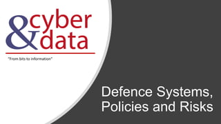 Defence Systems,
Policies and Risks
“From bits to information”
 