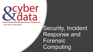 Security, Incident
Response and
Forensic
Computing
“From bits to information”
 