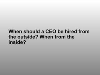 Discussion Question 4 When should a CEO be hired from the outside? When from the inside? 