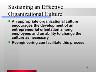 Sustaining an Effective Organizational Culture An appropriate organizational culture encourages the development of an entrepreneurial orientation among employees and an ability to change the culture as necessary Reengineering can facilitate this process 