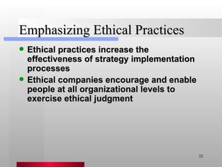 Emphasizing Ethical Practices Ethical practices increase the effectiveness of strategy implementation processes Ethical companies encourage and enable people at all organizational levels to exercise ethical judgment 