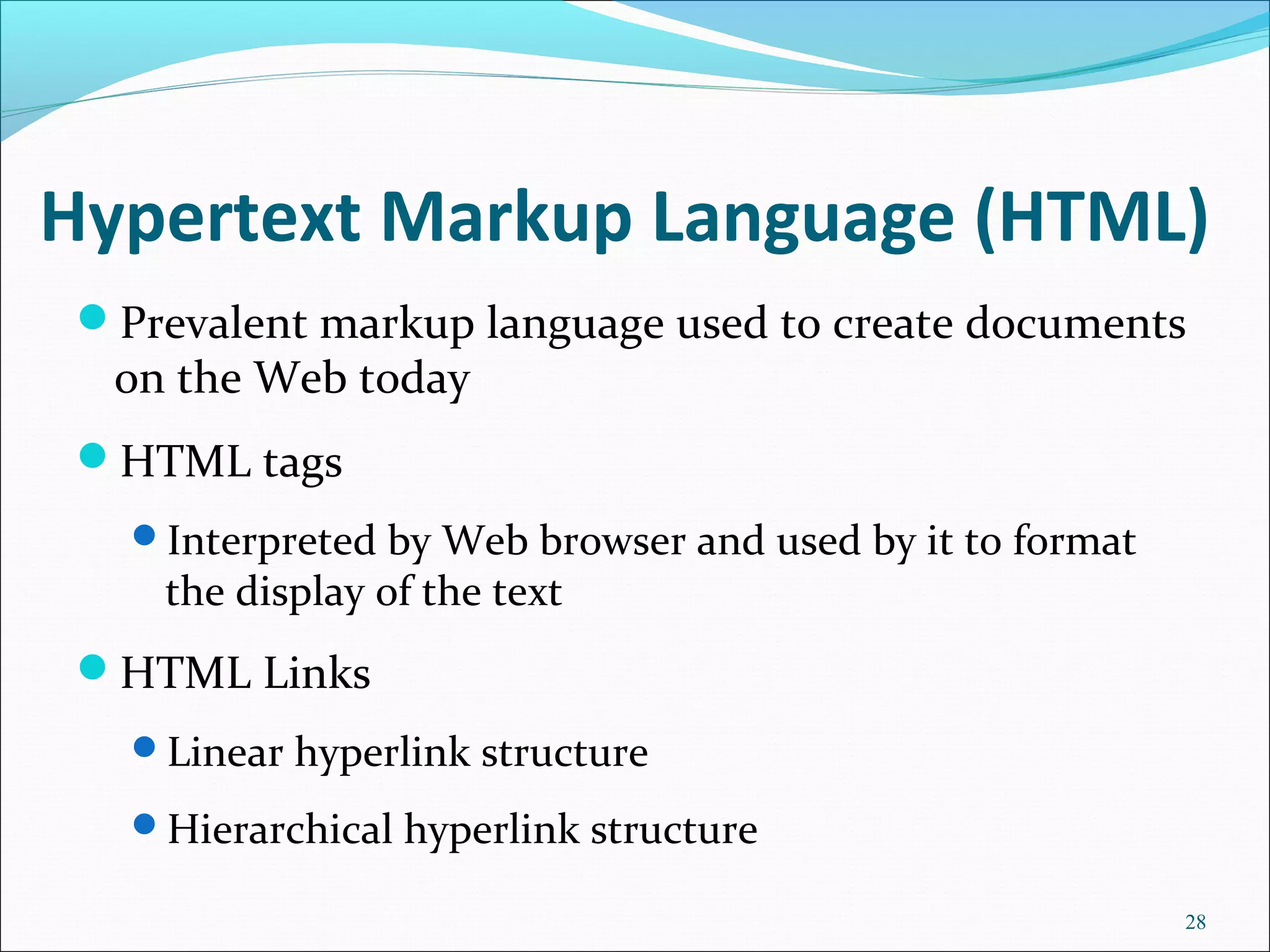 Hypertext Markup Language (HTML)
Prevalent markup language used to create documents
on the Web today
HTML tags
Interpreted by Web browser and used by it to format
the display of the text
HTML Links
Linear hyperlink structure
Hierarchical hyperlink structure
28
 
