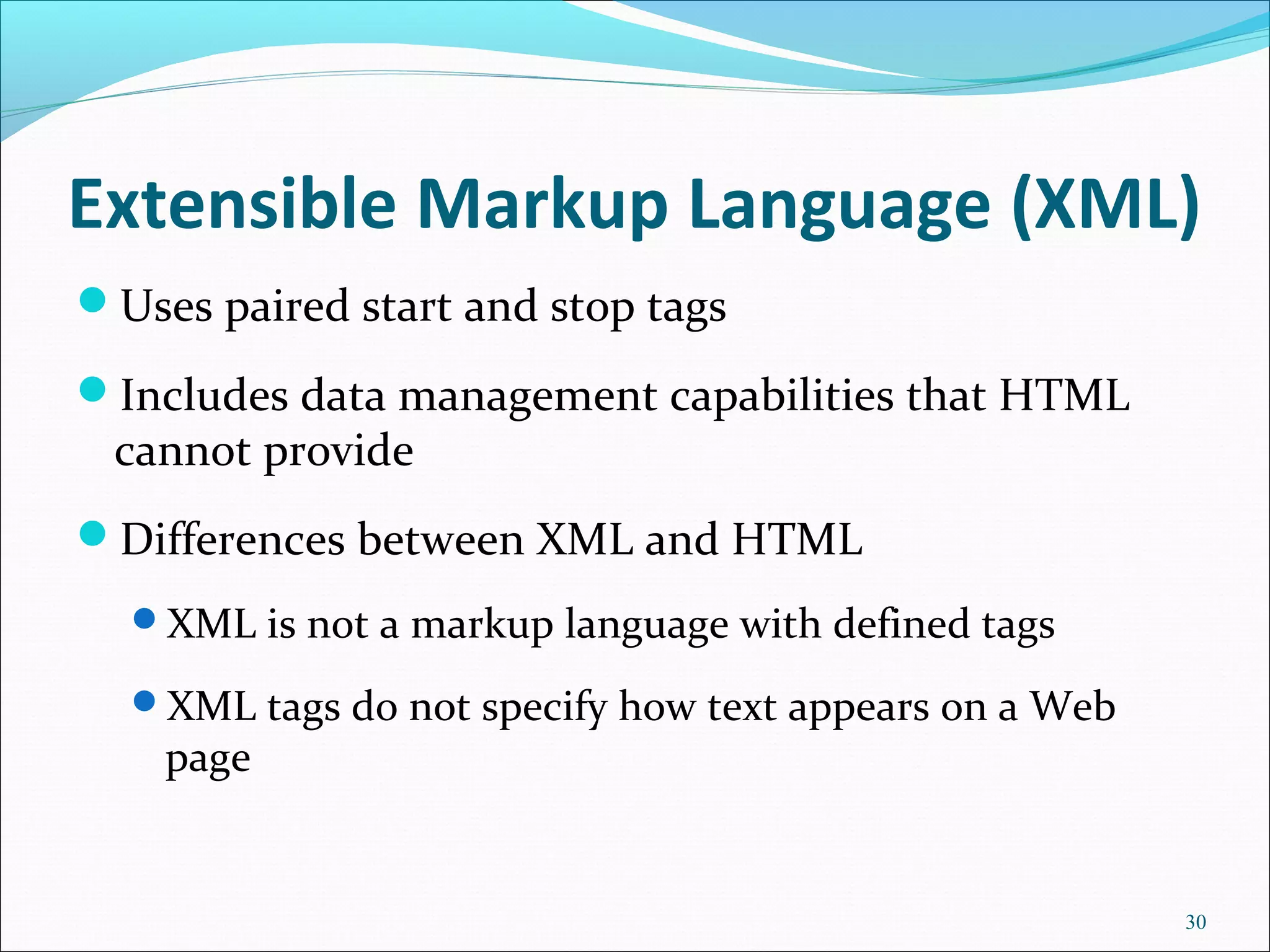 Extensible Markup Language (XML)
Uses paired start and stop tags
Includes data management capabilities that HTML
cannot provide
Differences between XML and HTML
XML is not a markup language with defined tags
XML tags do not specify how text appears on a Web
page
30
 