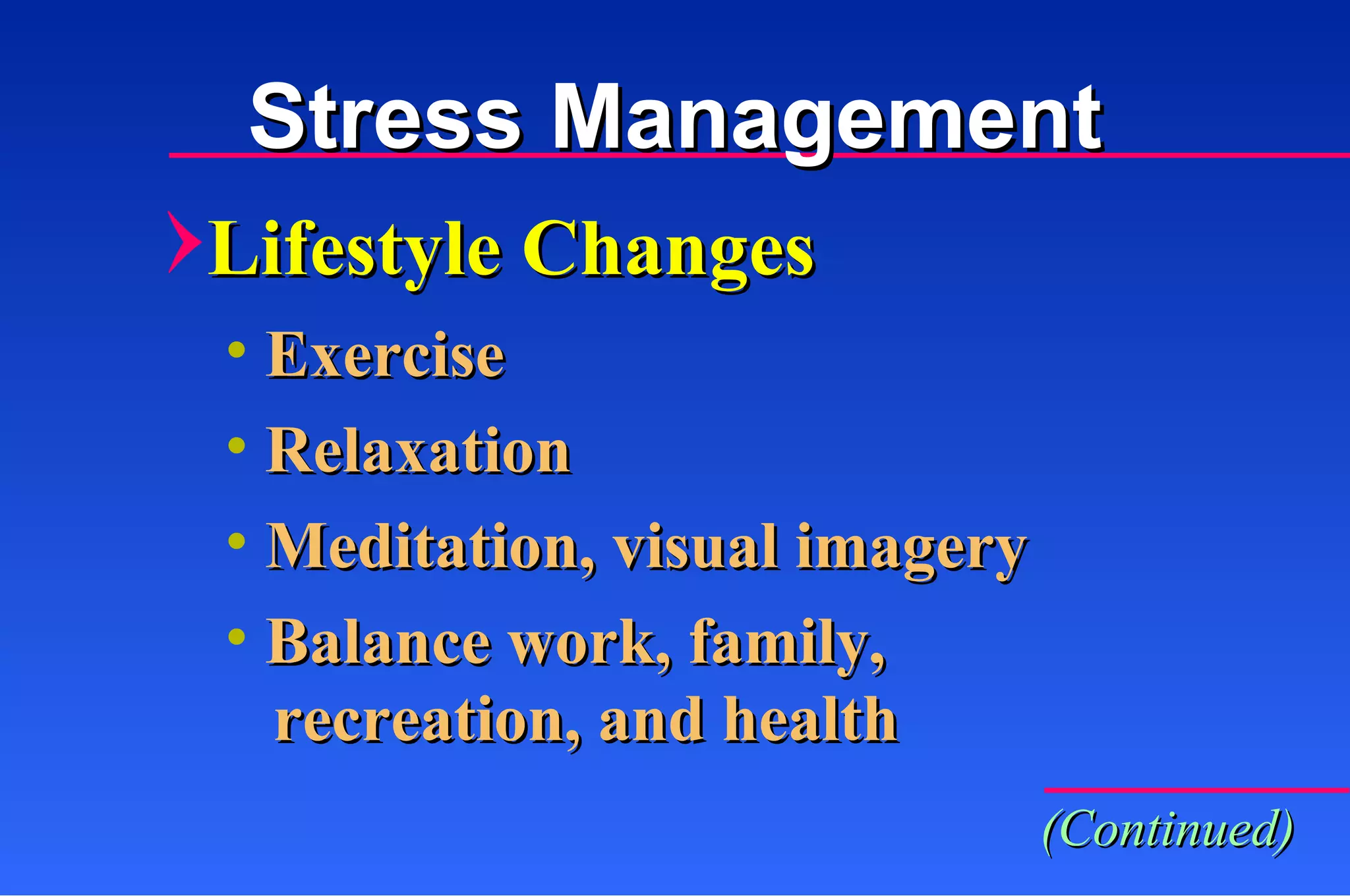 Stress Management Exercise Relaxation Meditation, visual imagery Balance work, family, Lifestyle Changes (Continued) recreation, and health 