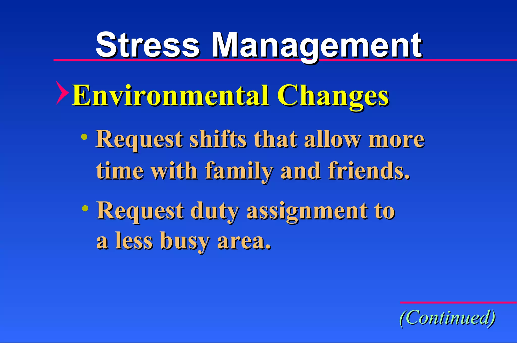 Stress Management Environmental Changes Request shifts that allow more  Request duty assignment to  time with family and friends. a less busy area. (Continued) 