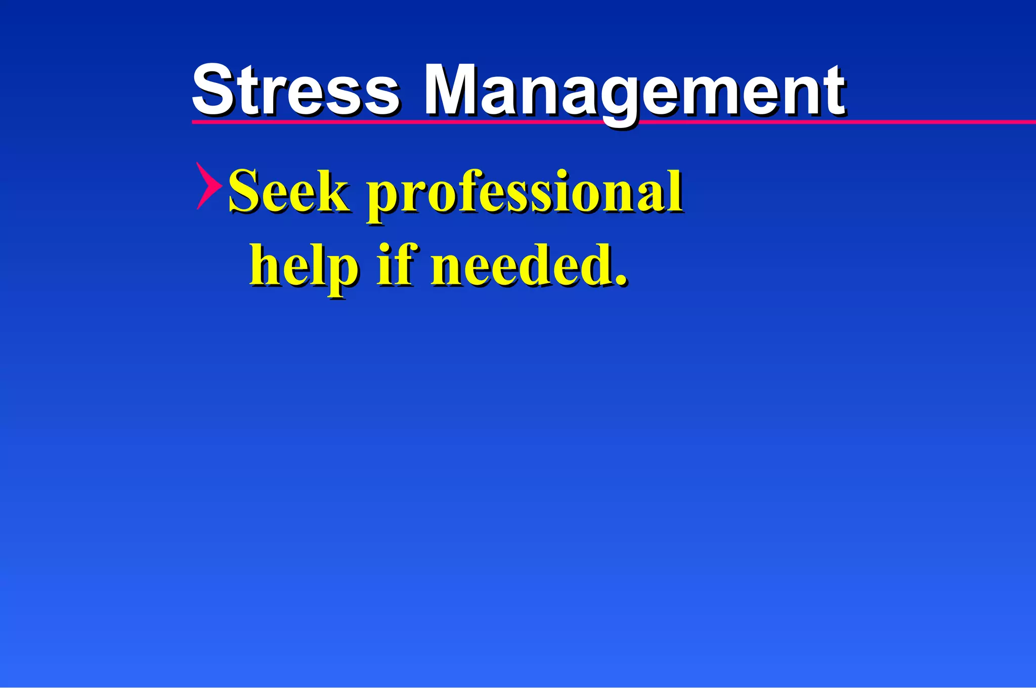 Stress Management Seek professional  help if needed. 