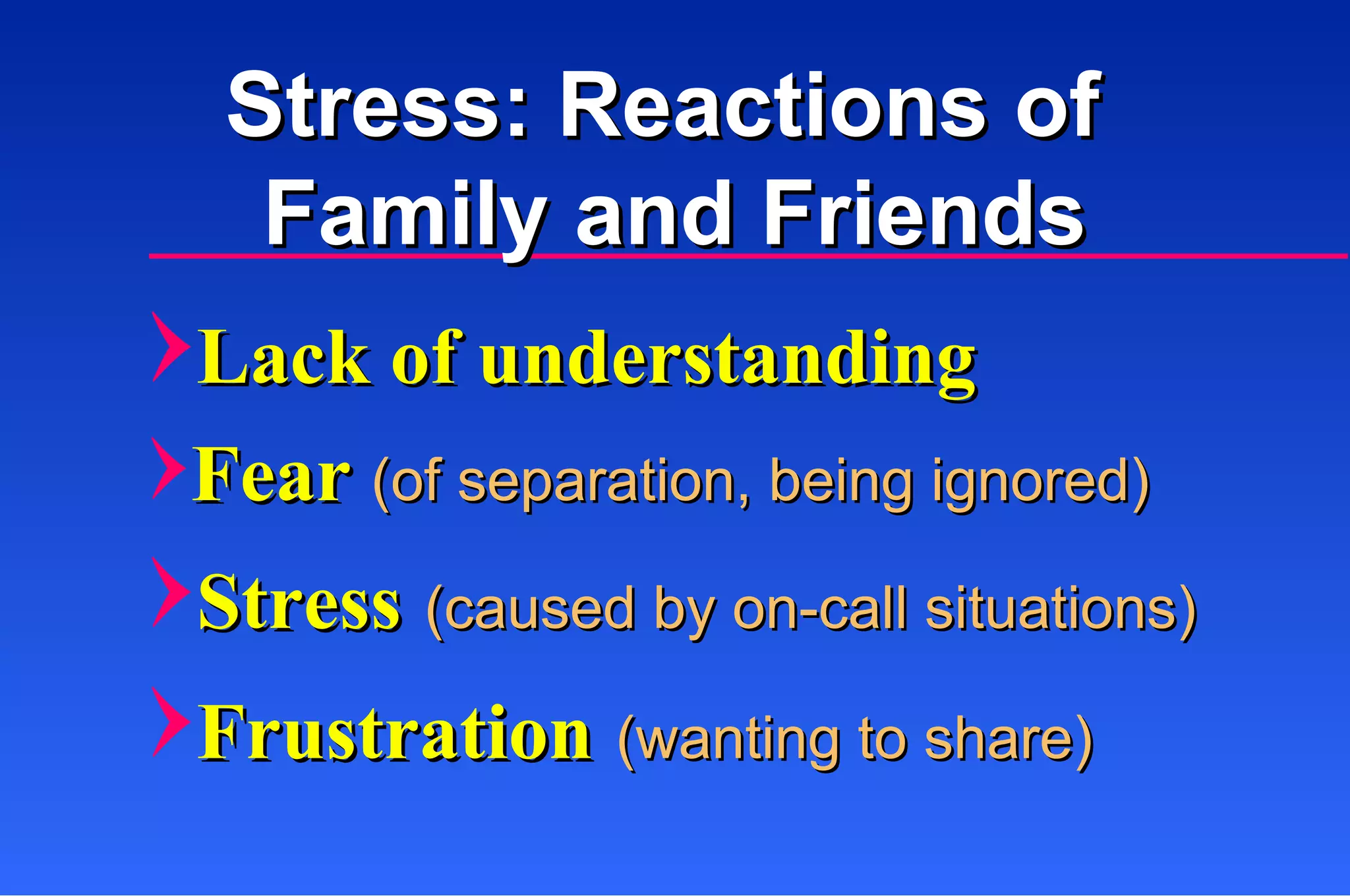 Stress: Reactions of  Family and Friends Lack of understanding Fear  (of separation, being ignored) Stress   (caused by on-call situations) Frustration   (wanting to share) 