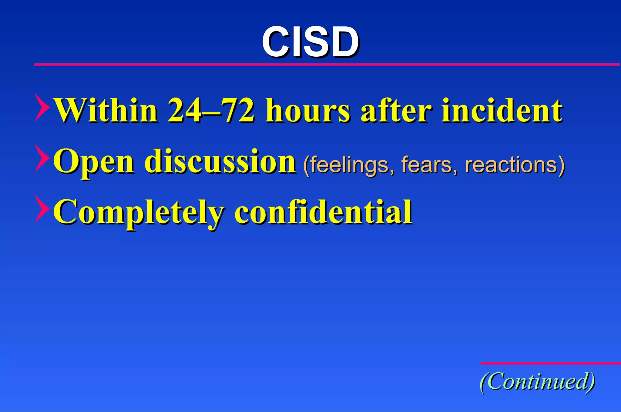 Within 24 – 72 hours after incident Open discussion   (feelings, fears, reactions) Completely confidential   CISD (Continued) 