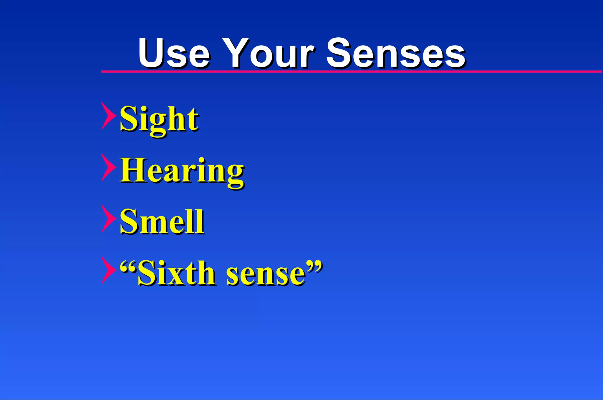 Sight Hearing Smell “ Sixth sense” Use Your Senses 