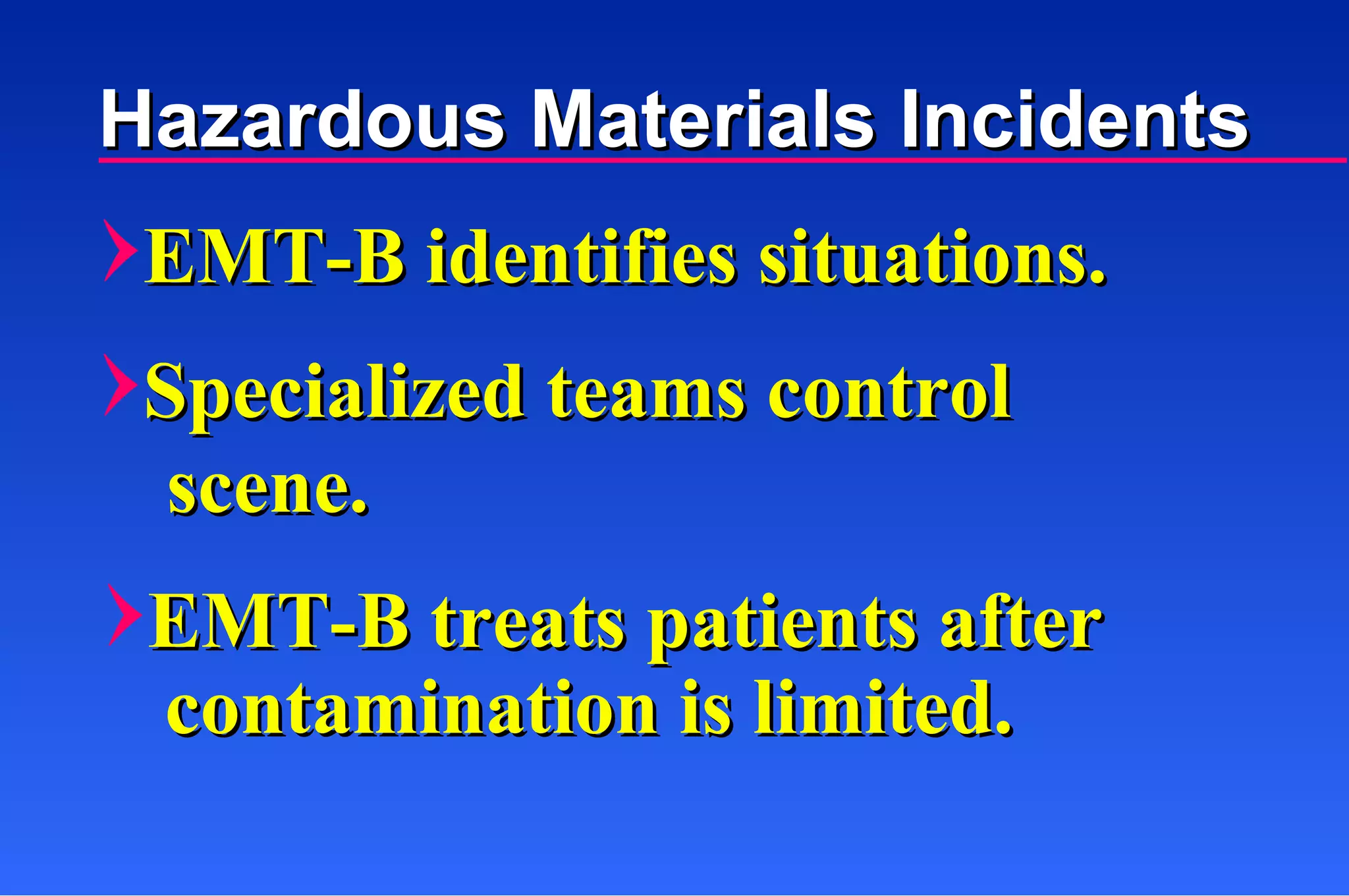 EMT-B identifies situations. Specialized teams control Hazardous Materials Incidents scene. EMT-B treats patients after contamination is limited. 