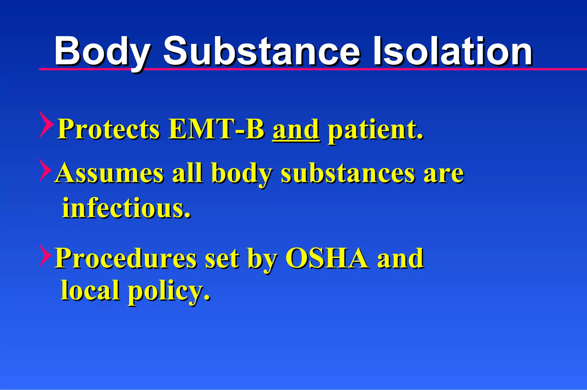 Body Substance Isolation Protects EMT-B  and  patient. Assumes all body substances are    Procedures set by OSHA and local policy. infectious. 