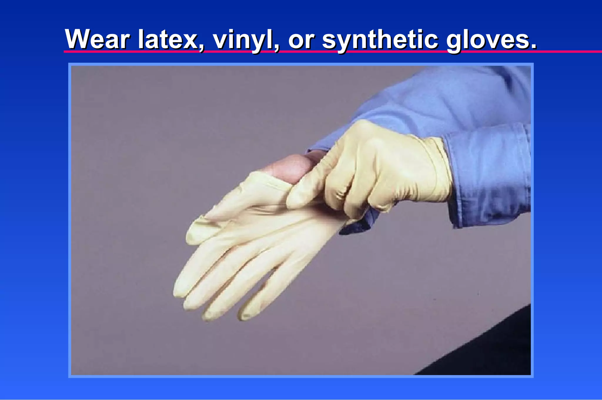 Wear latex, vinyl, or synthetic gloves. 