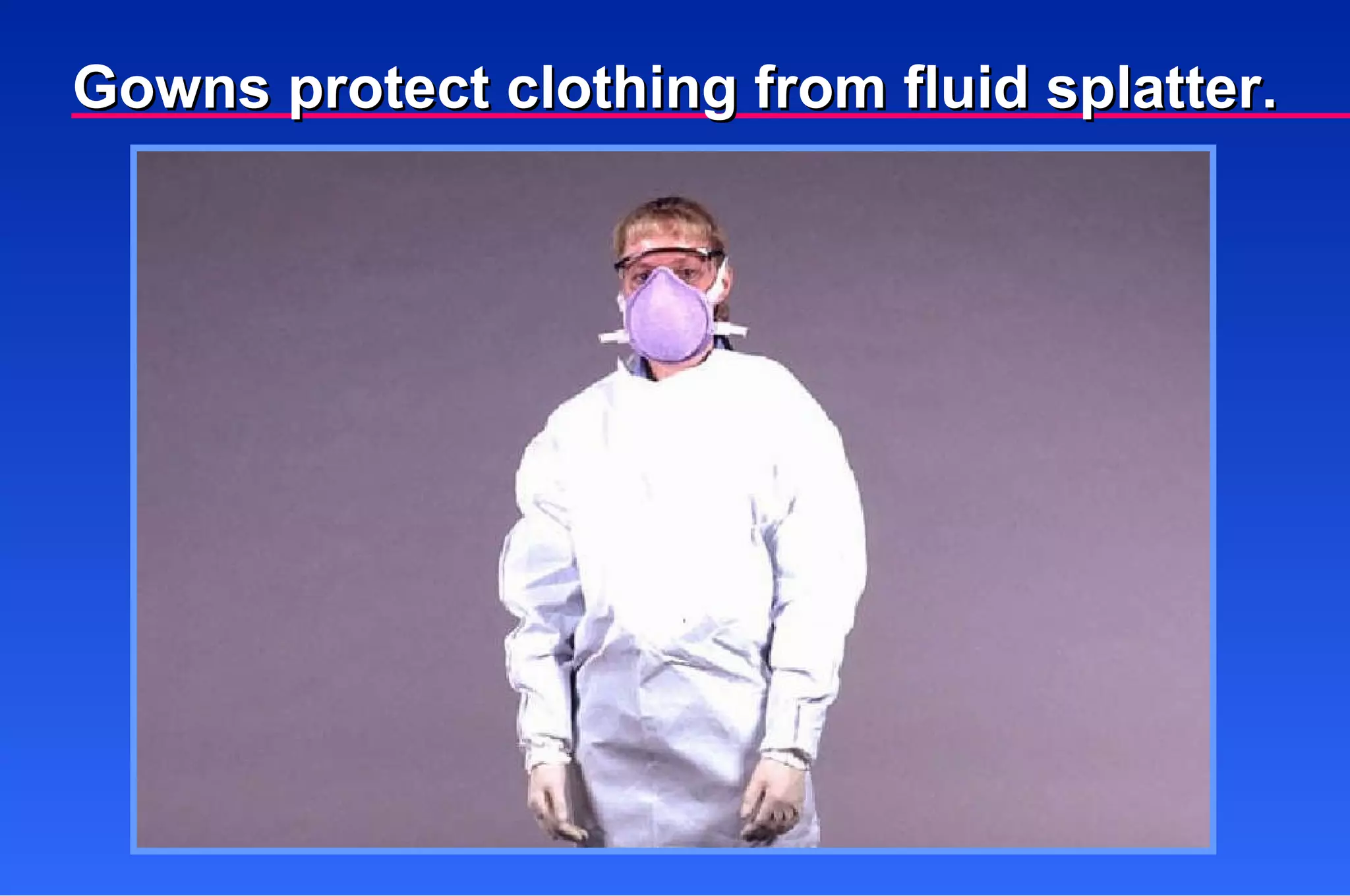 Gowns protect clothing from fluid splatter. 