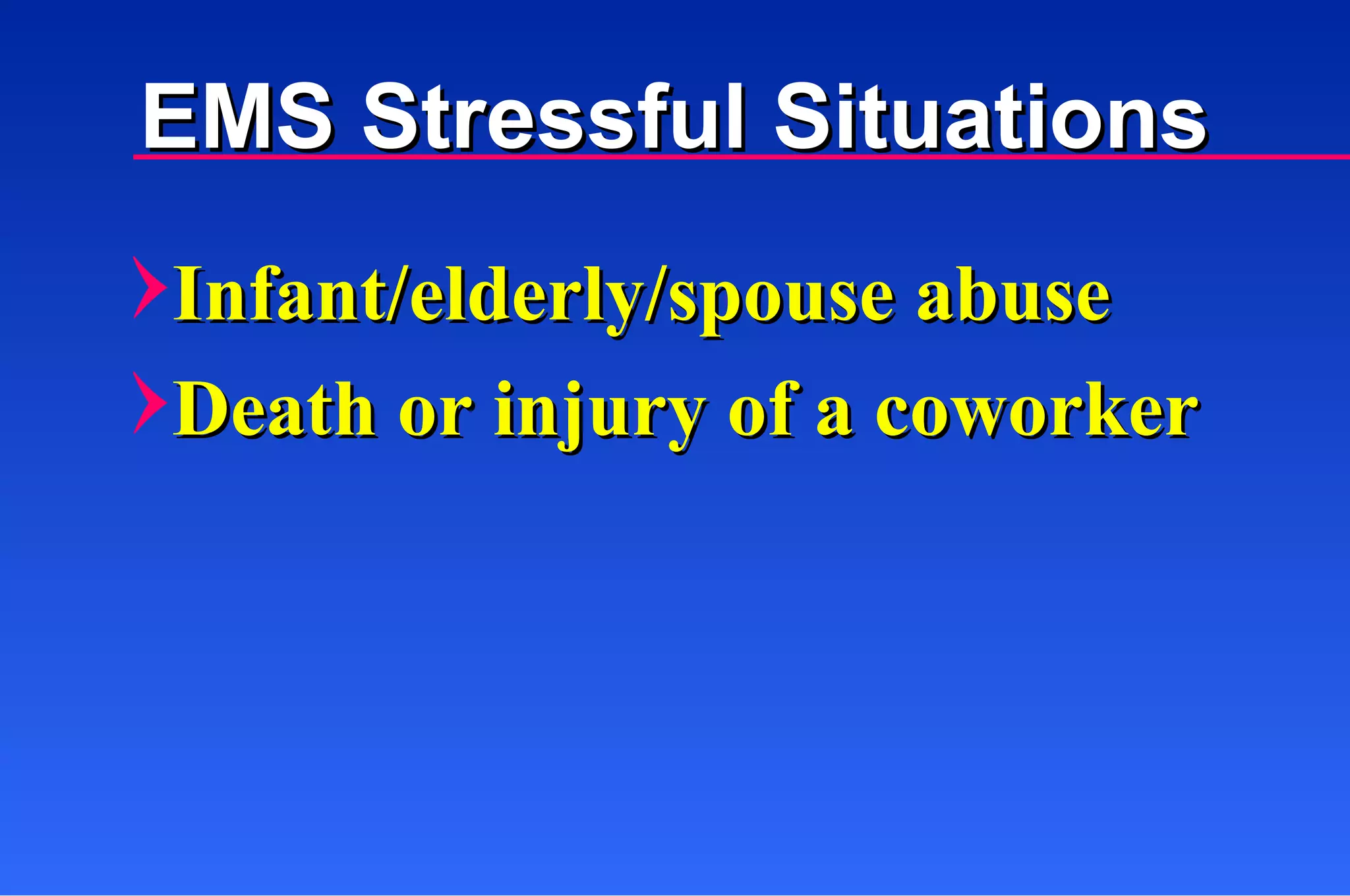 EMS Stressful Situations Infant/elderly/spouse abuse Death or injury of a coworker  