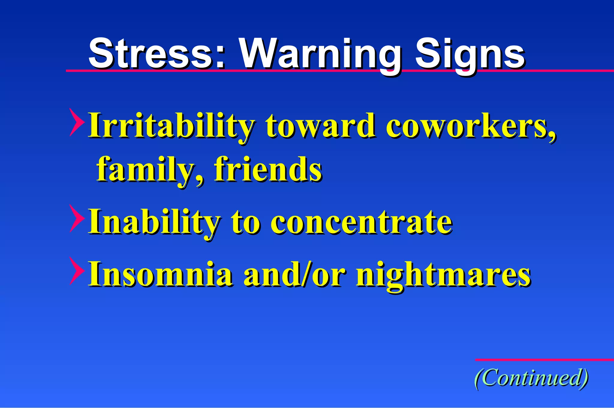 Stress: Warning Signs Irritability toward coworkers,   family, friends Inability to concentrate Insomnia and/or nightmares (Continued) 