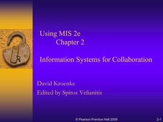 Using MIS 2e
Chapter 2
Information Systems for Collaboration
David Kroenke
Edited by Spiros Velianitis
© Pearson Prentice Hall 2009 2-1
 