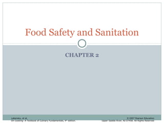 Food Safety and Sanitation
CHAPTER 2

Labensky, et al.
On Cooking: A Textbook of Culinary Fundamentals, 4 th edition.

© 2007 Pearson Education
Upper Saddle River, NJ 07458. All Rights Reserved

 