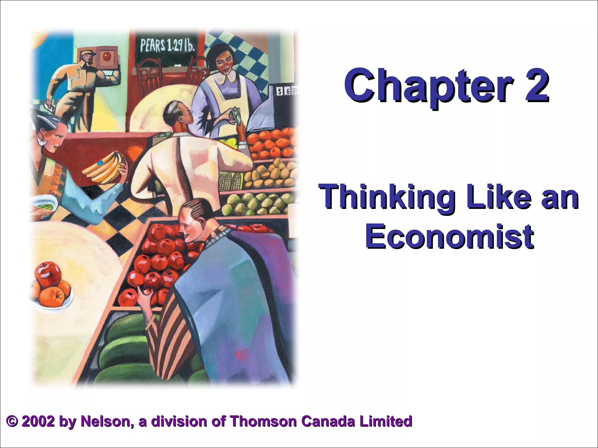 Chapter 2Chapter 2
Thinking Like anThinking Like an
EconomistEconomist
©© 2002 by Nelson, a division of Thomson Canada Limited2002 by Nelson, a division of Thomson Canada Limited
 