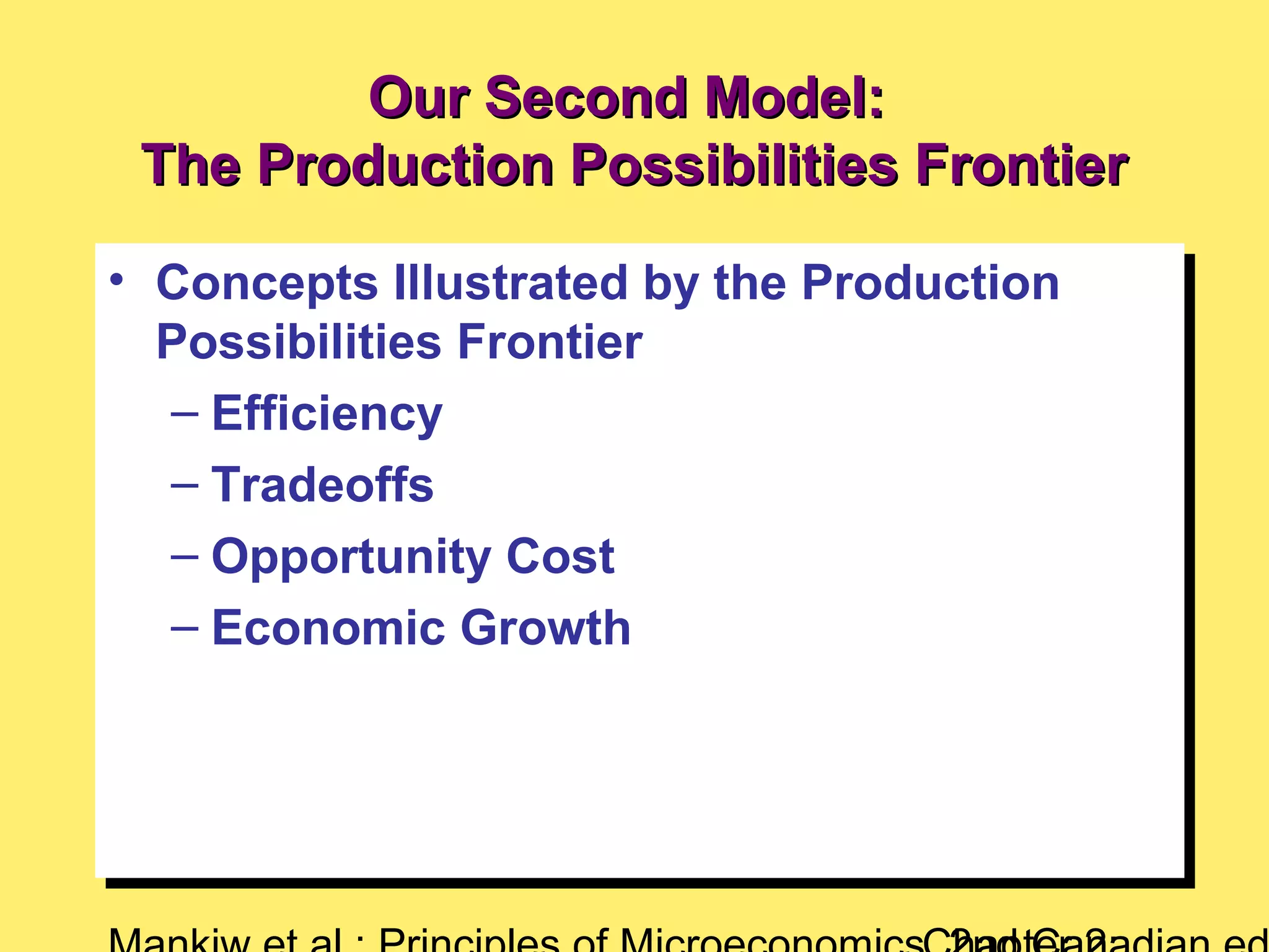 • Concepts Illustrated by the Production
Possibilities Frontier
– Efficiency
– Tradeoffs
– Opportunity Cost
– Economic Growth
• Concepts Illustrated by the Production
Possibilities Frontier
– Efficiency
– Tradeoffs
– Opportunity Cost
– Economic Growth
Our Second Model:Our Second Model:
The Production Possibilities FrontierThe Production Possibilities Frontier
 