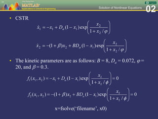 02Solution of Nonlinear Equations
• CSTR
24
• The kinetic parameters are as follows: B = 8, Da = 0.072,  =
20, and  = 0.3.
x=fsolve(‘filename’, x0)
 