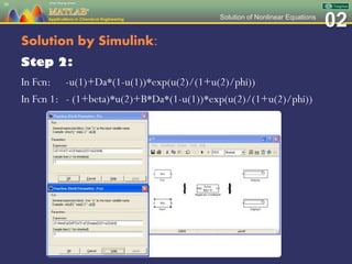 02Solution of Nonlinear Equations
Solution by Simulink:
Step 2:
In Fcn: -u(1)+Da*(1-u(1))*exp(u(2)/(1+u(2)/phi))
In Fcn 1: - (1+beta)*u(2)+B*Da*(1-u(1))*exp(u(2)/(1+u(2)/phi))
30
 