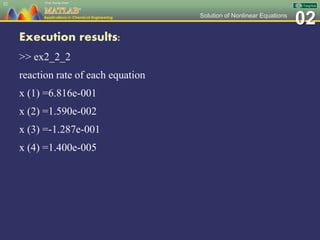 02Solution of Nonlinear Equations
Execution results:
>> ex2_2_2
reaction rate of each equation
x (1) =6.816e-001
x (2) =1.590e-002
x (3) =-1.287e-001
x (4) =1.400e-005
52
 