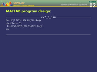 02Solution of Nonlinear Equations
MATLAB program design:
─────────────── ex2_2_3.m ───────────────
Ps=10^(7.7423-1554.16/(219+Tm));
elseif Tm >= 55
Ps=10^(7.8097-1572.53/(219+Tm));
end
─────────────────────────────────────────────────
72
 